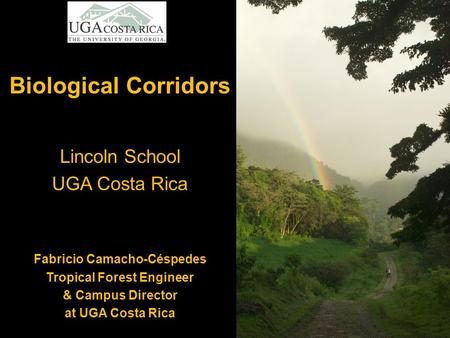 Biological Corridors Lincoln School UGA Costa Rica Fabricio Camacho-Céspedes Tropical Forest Engineer & Campus Director at UGA Costa Rica.
