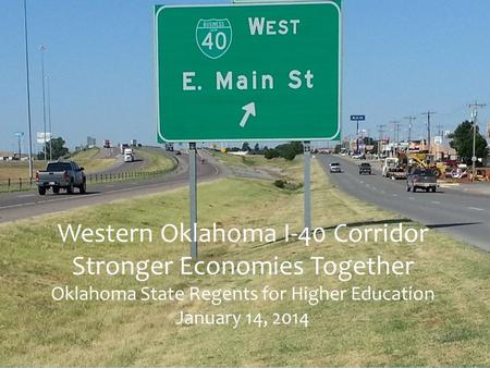 Western Oklahoma I-40 Corridor Stronger Economies Together Oklahoma State Regents for Higher Education January 14, 2014.
