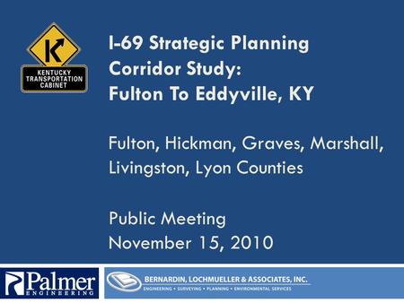 I-69 Strategic Planning Corridor Study: Fulton To Eddyville, KY Fulton, Hickman, Graves, Marshall, Livingston, Lyon Counties Public Meeting November 15,