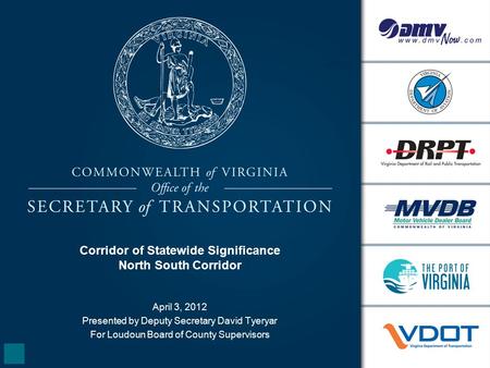 Corridor of Statewide Significance North South Corridor April 3, 2012 Presented by Deputy Secretary David Tyeryar For Loudoun Board of County Supervisors.