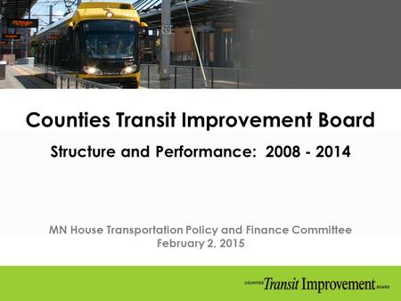 Counties Transit Improvement Board Structure and Performance: 2008 - 2014 MN House Transportation Policy and Finance Committee February 2, 2015.