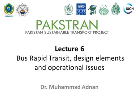 Lecture 6 Bus Rapid Transit, design elements and operational issues Dr. Muhammad Adnan.