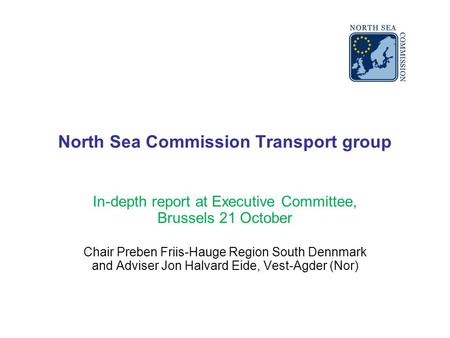 North Sea Commission Transport group In-depth report at Executive Committee, Brussels 21 October Chair Preben Friis-Hauge Region South Dennmark and Adviser.
