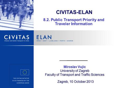 Miroslav Vujic University of Zagreb Faculty of Transport and Traffic Sciences Zagreb, 10 October 2013 CIVITAS-ELAN 8.2. Public Transport Priority and Traveler.