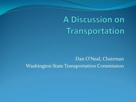 Dan O’Neal, Chairman Washington State Transportation Commission.