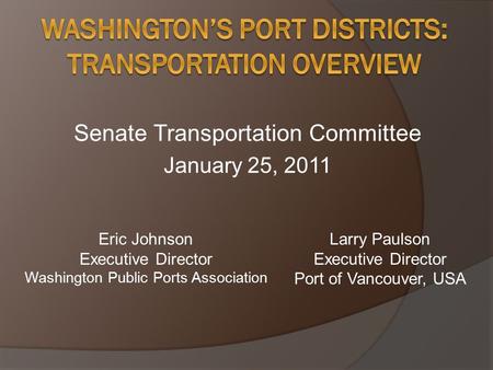 Senate Transportation Committee January 25, 2011 Eric Johnson Executive Director Washington Public Ports Association Larry Paulson Executive Director Port.