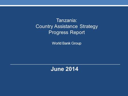 June 2014 Tanzania: Country Assistance Strategy Progress Report World Bank Group.