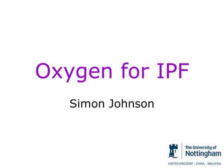 Oxygen for IPF Simon Johnson. What is oxygen for? Oxygen is needed to generate energy for all body functions –Muscles walking, lifting, dressing etc.