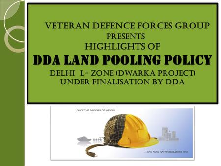 VETERAN DEFENCE FORCES GROUP PRESENTS Highlights of dda Land Pooling Policy Delhi L- Zone (Dwarka Project) Under FinaliSation by DDA VETERAN DEFENCE FORCES.