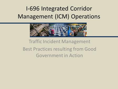 I-696 Integrated Corridor Management (ICM) Operations Traffic Incident Management Best Practices resulting from Good Government in Action.