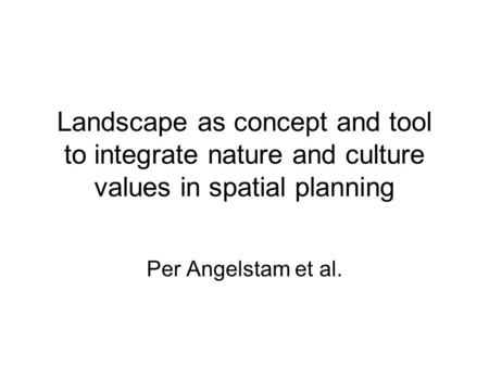 Landscape as concept and tool to integrate nature and culture values in spatial planning Per Angelstam et al.