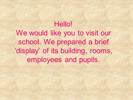Hello! We would like you to visit our school. We prepared a brief ‘display’ of its building, rooms, employees and pupils.