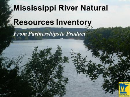 Mississippi River Natural Resources Inventory From Partnerships to Product.