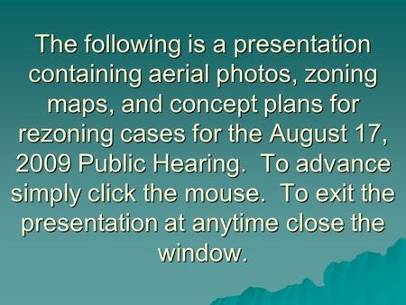 The following is a presentation containing aerial photos, zoning maps, and concept plans for rezoning cases for the August 17, 2009 Public Hearing. To.