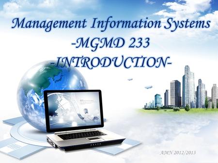 AMN 2012/2013. INTRODUCTION TO MIS What is MIS? – Planning for, development, management, and use of IT tools to help people to performs all tasks related.