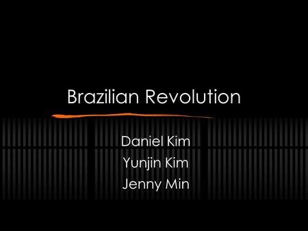 Brazilian Revolution Daniel Kim Yunjin Kim Jenny Min.