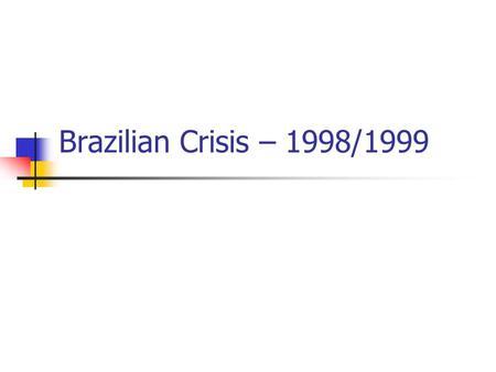 Brazilian Crisis – 1998/1999. Brazil vs. Asia Current Account of ~4%GDP vs. 8% for Thailand Fixed Peg vs. Crawling Peg (Slow Currency Depreciation 8%