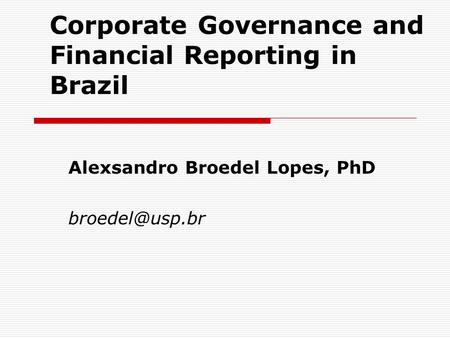 Corporate Governance and Financial Reporting in Brazil Alexsandro Broedel Lopes, PhD