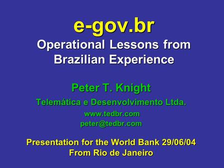 E-gov.br Operational Lessons from Brazilian Experience Peter T. Knight Telemática e Desenvolvimento Ltda.  Presentation.