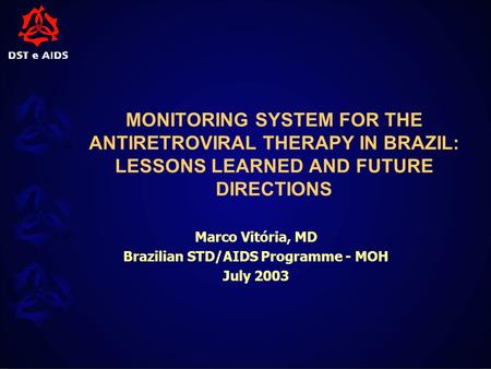 MONITORING SYSTEM FOR THE ANTIRETROVIRAL THERAPY IN BRAZIL: LESSONS LEARNED AND FUTURE DIRECTIONS Marco Vitória, MD Brazilian STD/AIDS Programme - MOH.