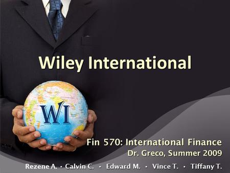 Fin 570: International Finance Dr. Greco, Summer 2009 Calvin C. Edward M. Vince T. Tiffany T. Rezene A. Calvin C. Edward M. Vince T. Tiffany T. Wiley International.