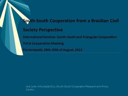 South-South Cooperation from a Brazilian Civil Society Perspective International Seminar: South-South and Triangular Cooperation TUCA Cooperation Meeting.
