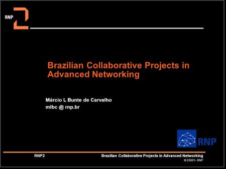 © 20001– RNP RNP2 Brazilian Collaborative Projects in Advanced Networking Brazilian Collaborative Projects in Advanced Networking Márcio L Bunte de Carvalho.