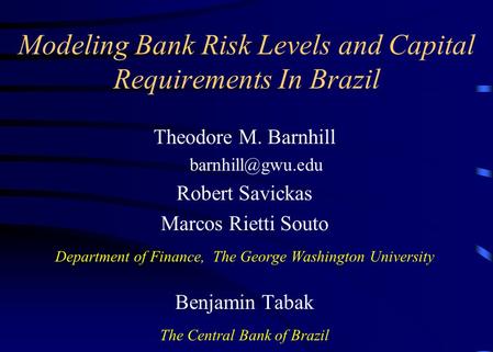 Modeling Bank Risk Levels and Capital Requirements In Brazil Theodore M. Barnhill Robert Savickas Marcos Rietti Souto Department of Finance,