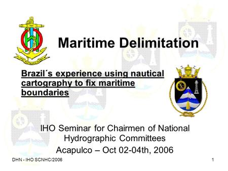 DHN - IHO SCNHC/2006 1 Maritime Delimitation Brazil´s experience using nautical cartography to fix maritime boundaries IHO Seminar for Chairmen of National.