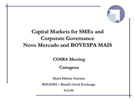 COSRA Meeting Cartagena Capital Markets for SMEs and Corporate Governance Novo Mercado and BOVESPA MAIS Maria Helena Santana BOVESPA – Brazil’s Stock Exchange.