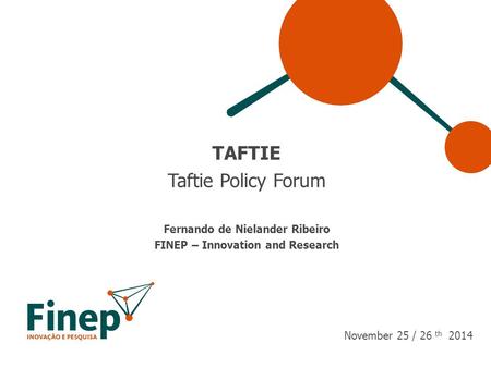 TAFTIE Taftie Policy Forum Fernando de Nielander Ribeiro FINEP – Innovation and Research November 25 / 26 th 2014.