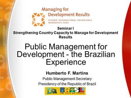Humberto F. Martins Public Management Secretary Presidency of the Republic of Brazil Seminar I Strengthening Country Capacity to Manage for Development.