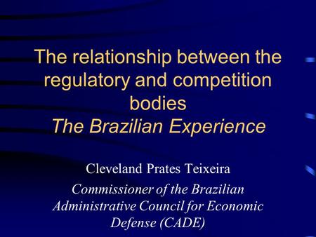 The relationship between the regulatory and competition bodies The Brazilian Experience Cleveland Prates Teixeira Commissioner of the Brazilian Administrative.