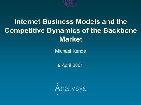 Internet Business Models and the Competitive Dynamics of the Backbone Market Michael Kende 9 April 2001.