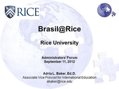 Rice University Administrators’ Forum September 11, 2012 Adria L. Baker, Ed.D. Associate Vice Provost for International Education