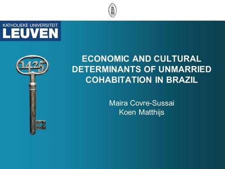 ECONOMIC AND CULTURAL DETERMINANTS OF UNMARRIED COHABITATION IN BRAZIL Maira Covre-Sussai Koen Matthijs.