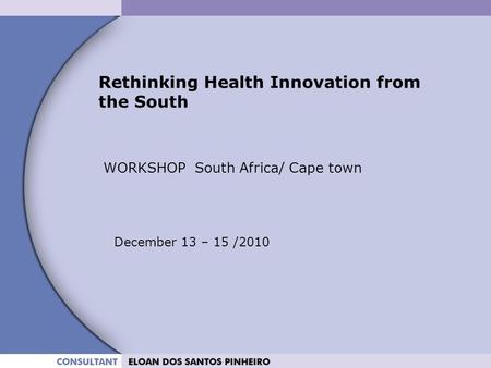 Rethinking Health Innovation from the South WORKSHOP South Africa/ Cape town December 13 – 15 /2010.