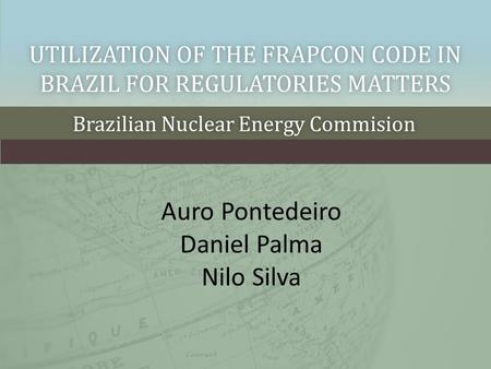 UTILIZATION OF THE FRAPCON CODE IN BRAZIL FOR REGULATORIES MATTERS Brazilian Nuclear Energy CommisionBrazilian Nuclear Energy Commision Auro Pontedeiro.