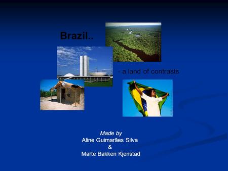 Brazil.. - a land of contrasts Made by Aline Guimarães Silva & Marte Bakken Kjenstad.