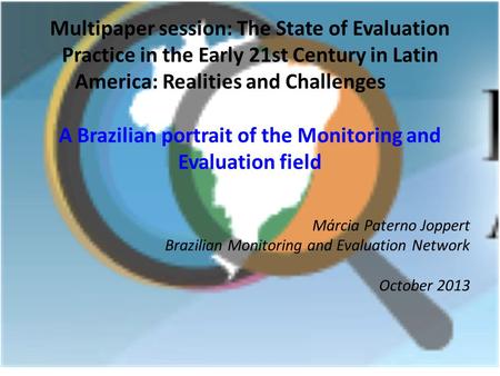 Márcia Paterno Joppert Brazilian Monitoring and Evaluation Network October 2013 Multipaper session: The State of Evaluation Practice in the Early 21st.
