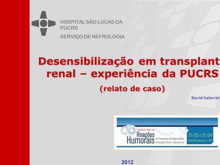 Desensibilização em transplante renal – experiência da PUCRS (relato de caso) HOSPITAL SÃO LUCAS DA PUCRS SERVIÇO DE NEFROLOGIA 2012 David Saitovitch.