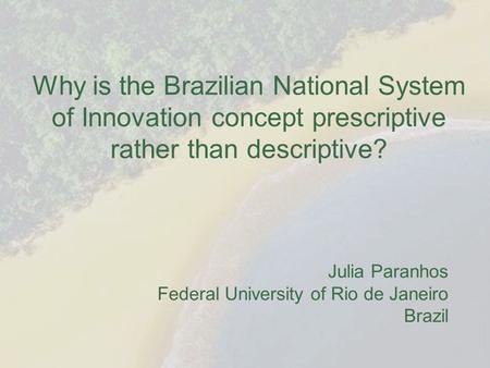 Why is the Brazilian National System of Innovation concept prescriptive rather than descriptive? Julia Paranhos Federal University of Rio de Janeiro Brazil.