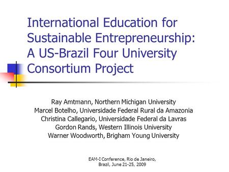 EAM-I Conference, Rio de Janeiro, Brazil, June 21-25, 2009 International Education for Sustainable Entrepreneurship: A US-Brazil Four University Consortium.