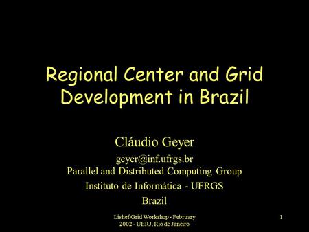 Lishef Grid Workshop - February 2002 - UERJ, Rio de Janeiro 1 Regional Center and Grid Development in Brazil Cláudio Geyer Parallel.