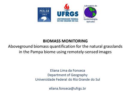 BIOMASS MONITORING Aboveground biomass quantification for the natural grasslands in the Pampa biome using remotely-sensed images Eliana Lima da Fonseca.