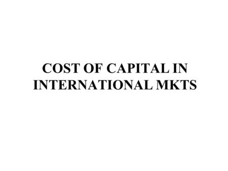 COST OF CAPITAL IN INTERNATIONAL MKTS. Capital Structure and Cost of Capital Cost of Capital - Country Risk affects discount rates - Different countries.