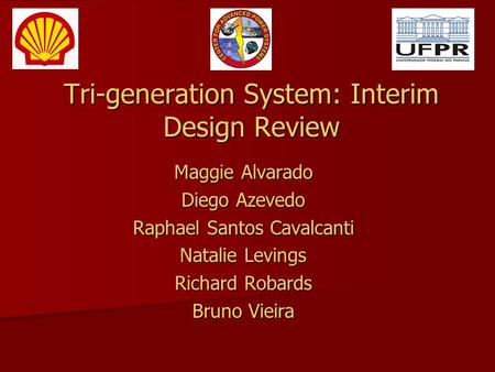 Tri-generation System: Interim Design Review Maggie Alvarado Diego Azevedo Raphael Santos Cavalcanti Natalie Levings Richard Robards Bruno Vieira.