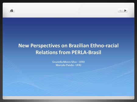 New Perspectives on Brazilian Ethno-racial Relations from PERLA-Brasil Graziella Mores Silva – UFRJ Marcelo Paixão - UFRJ.
