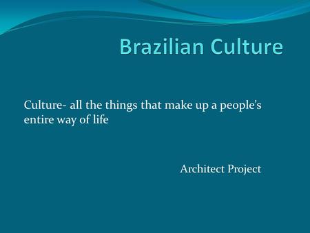 Architect Project Culture- all the things that make up a people’s entire way of life.