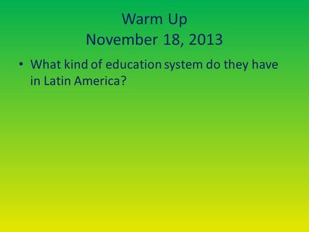 Warm Up November 18, 2013 What kind of education system do they have in Latin America?